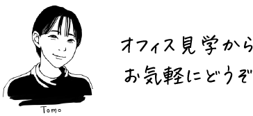 オフィス見学からお気軽にどうぞ